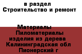  в раздел : Строительство и ремонт » Материалы »  » Пиломатериалы,изделия из дерева . Калининградская обл.,Пионерский г.